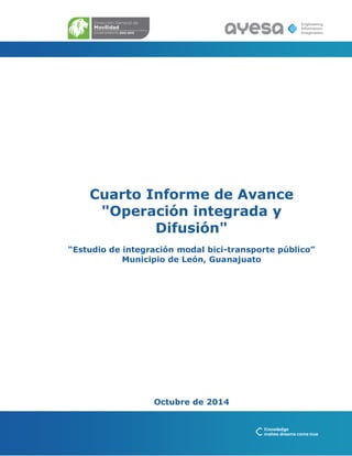 Cuarto Informe de Avance
"Operación integrada y
Difusión"
“Estudio de integración modal bici-transporte público”
Municipio de León, Guanajuato
Octubre de 2014
 