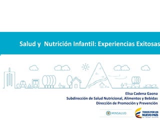 Salud y Nutrición Infantil: Experiencias Exitosas
Elisa Cadena Gaona
Subdirección de Salud Nutricional, Alimentos y Bebidas
Dirección de Promoción y Prevención
 