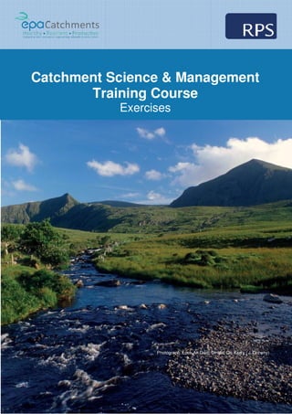 Catchment Science & Management
Training Course
Photograph: Loch An Dúin,
Catchment Science & Management
Training Course
Exercises
Dingle, Co. Kerry ( J. Doheny)
Catchment Science & Management
 