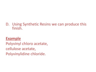 D. Using Synthetic Resins we can produce this
finish.
Example
Polyvinyl chloro acetate,
cellulose acetate,
Polyvinylidine chloride.
 
