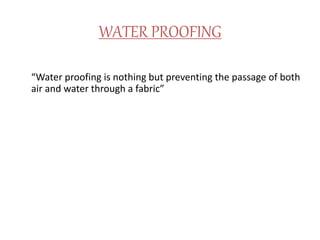 WATER PROOFING
“Water proofing is nothing but preventing the passage of both
air and water through a fabric”
 