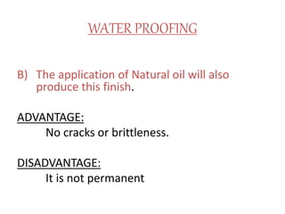 WATER PROOFING
B) The application of Natural oil will also
produce this finish.
ADVANTAGE:
No cracks or brittleness.
DISADVANTAGE:
It is not permanent
 