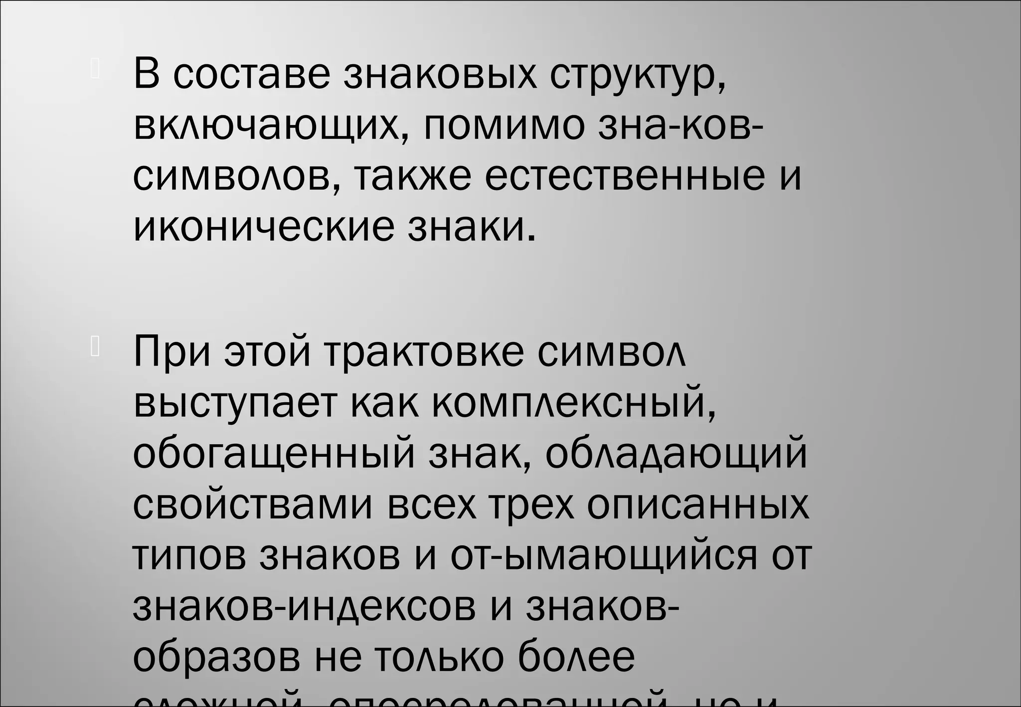  В составе знаковых структур,
включающих, помимо зна­ков-
символов, также естественные и
иконические знаки.
 При этой трактовке символ
выступает как комплексный,
обогащенный знак, обладающий
свойствами всех трех описанных
типов знаков и от­ымающийся от
знаков-индексов и знаков-
образов не только более
 
