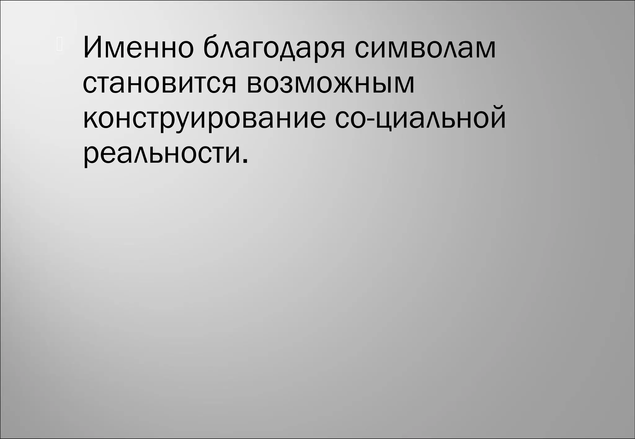  Именно благодаря символам
становится возможным
конструирование со­циальной
реальности.
 