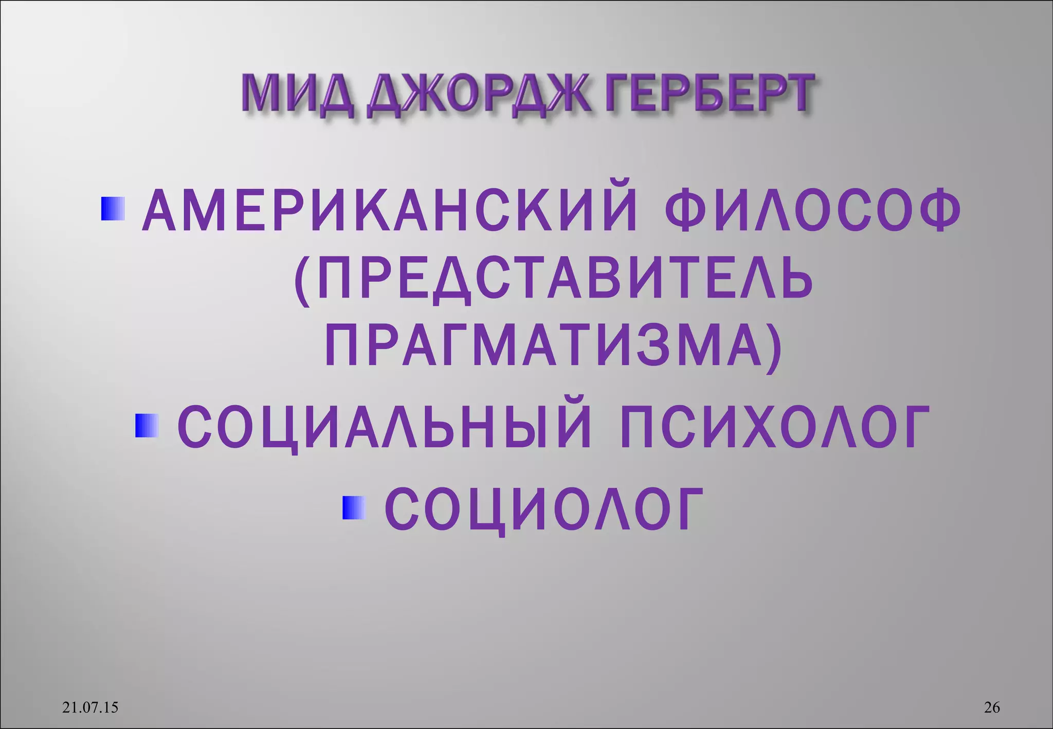 АМЕРИКАНСКИЙ ФИЛОСОФ
(ПРЕДСТАВИТЕЛЬ
ПРАГМАТИЗМА)
СОЦИАЛЬНЫЙ ПСИХОЛОГ
СОЦИОЛОГ
21.07.15 26
 