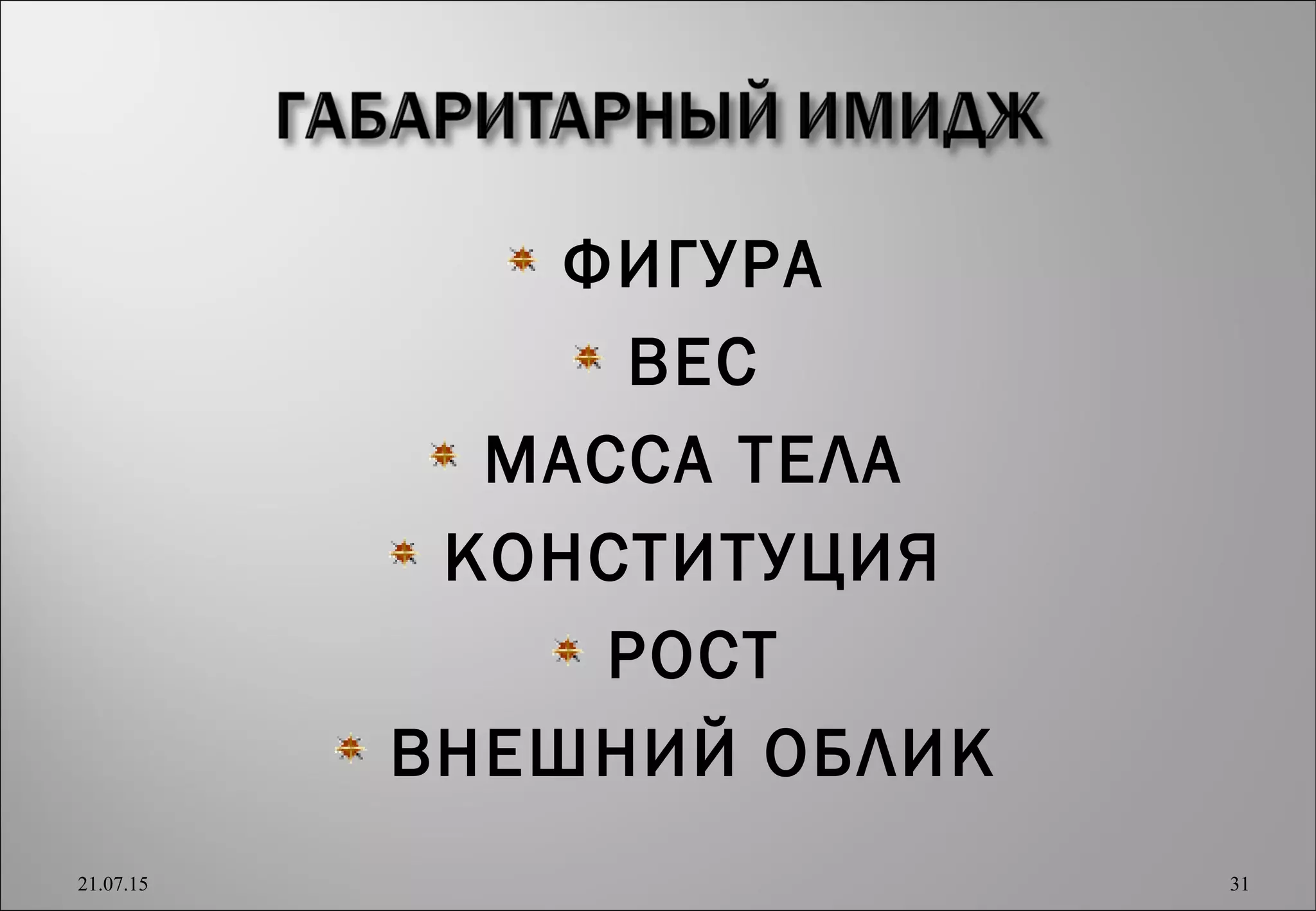 ФИГУРА
ВЕС
МАССА ТЕЛА
КОНСТИТУЦИЯ
РОСТ
ВНЕШНИЙ ОБЛИК
21.07.15 31
 