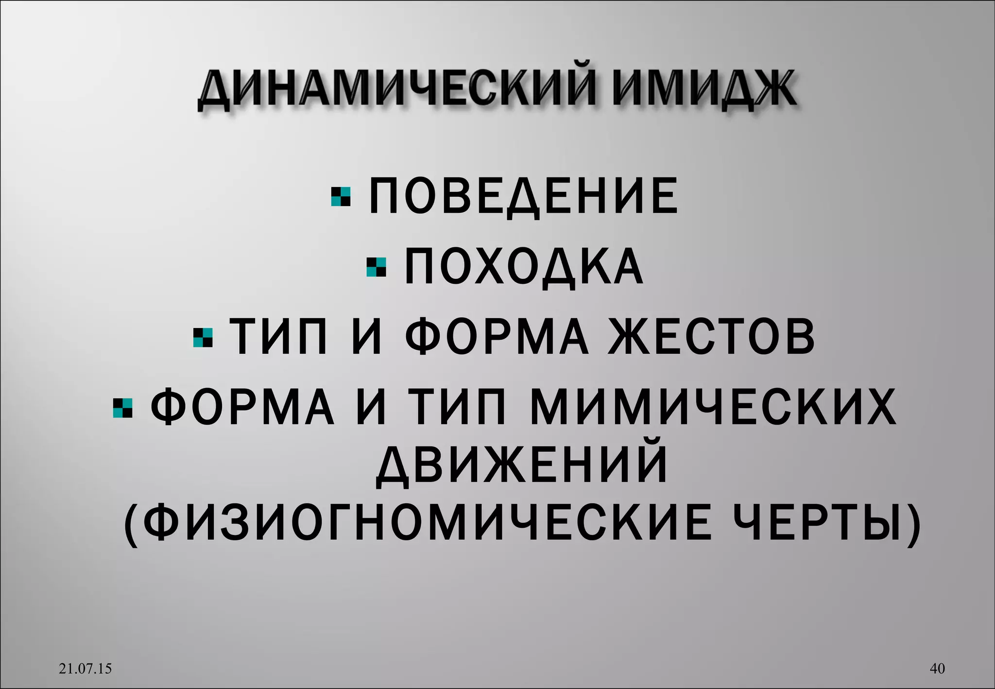 ПОВЕДЕНИЕ
ПОХОДКА
ТИП И ФОРМА ЖЕСТОВ
ФОРМА И ТИП МИМИЧЕСКИХ
ДВИЖЕНИЙ
(ФИЗИОГНОМИЧЕСКИЕ ЧЕРТЫ)
21.07.15 40
 