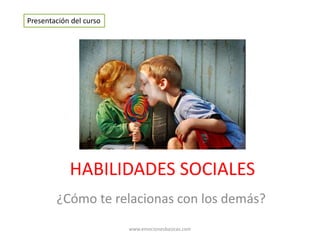HABILIDADES SOCIALES
¿Cómo te relacionas con los demás?
Presentación del curso
www.emocionesbasicas.com
 