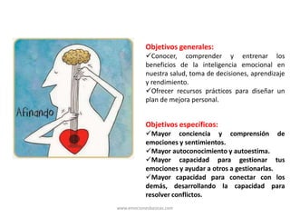 Objetivos generales:
Conocer, comprender y entrenar los
beneficios de la inteligencia emocional en
nuestra salud, toma de...