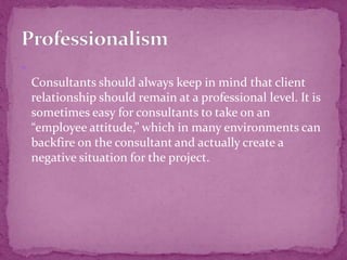 
Consultants should look for ways to adjust their work
style to accommodate the schedule, budget and overall
requirements...