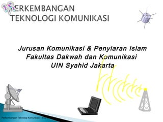 Jurusan Komunikasi & Penyiaran Islam
Fakultas Dakwah dan Komunikasi
UIN Syahid Jakarta
Perkembangan Teknologi Komunikasi – Eko Siswanto,
 