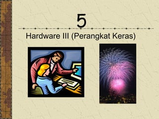 5
Hardware III (Perangkat Keras)
 