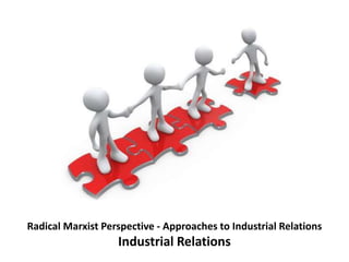 Radical Marxist Perspective - Approaches to Industrial Relations
Industrial Relations
 