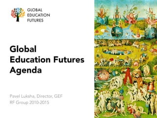 Global
Education Futures
Agenda
Pavel Luksha, Director, GEF
RF Group 2010-2015
 