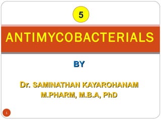 BYBY
Dr.Dr. SAMINATHAN KAYAROHANAMSAMINATHAN KAYAROHANAM
M.PHARM, M.B.A, PhDM.PHARM, M.B.A, PhD
ANTIMYCOBACTERIALS
1
5
 