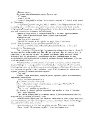 - Да не си посмял.
Посрещане на предизвикателството, I присви очи.
- Ще видите.
- Аз ще ги изгори.
- Тогава аз ще трябва да изгори - ме сви рамене - защото аз съм по-за това, което
те не го махна.
Тя ме ухапа по рамото. Thin риза зъби не е пречка, а като резултат не съм ядосан,
но оцеля флаш устройството. Дъч сграбчиха главата му и за няколко дълги секунди
прегръщаха. После седна и се загледа в холандците. Бузите й леко зачервени. Докоснах с
пръст на устните си и трапчинки на брадичката.
Минута по-късно, което се проведе твърде бързо, тя отмести поглед и каза:
- Като стана дума за подаръци. Какво сте подготвени за мен?
Аз вдигна вежди:
- Това е, че не е достатъчно?
Смях изпълни стаята. Е, тя служи с мен добре. Така че, наистина
малка. Следващият път, когато ще направят повече усилия.
- Вие сте за нашата малка svidanitse? - Попита холандците. - О, не, не сте
толкова лесно да се измъкнеш.
Така си помислих. Хвърлих поглед към масичката за кафе, която дори не е близо до
мястото, където той е трябвало да бъде. Без миг колебание, Дъч посегна към него. За
съжаление, аз все още лежеше върху нея и реши да се възползва от шанса да гледат
нейните усилия.Честно казано, аз направих много усилия да не се смеете, но сто
процента имах удоволствието безплодните си опити да стигнем до кутията на масата
и как тя допълзяла под мен.
В крайна сметка, усилията, които са сравними само с това на колко готови да
хвърлят хайвера си сьомга преодолява ток, не успя. Дъч отвори чекмеджето и сляпо
стартираха ръката ми. Чаках в тишината, хипнотизиран гледаше езика й, който тя си
прехапа, концентрирайки се върху задачата в ръка. Нещо пипнешком, тя извади една
кутия в златисто фолио и развълнувано попита:
- Това ми е?
Копирах си изражението на лицето. Същото, което тя описва, когато попитах
за кутията от вратата.
- Никога не съм виждал това поле.
Дъч уредени на килима и се засмя:
- Това е един прост въпрос, който може да се отговори с "да" или "не ".
- Прави от езика отстранява.
- Това е всичко - знаейки, тя провлачено.
Аз споменах за въпроса, който я попита наскоро и който не е получил отговор.
- Можете да отворите?
- Това е твоя, така правя с него каквото искате. - Трудно потискане усмивка, аз
легнах до него и се наведе ръката му с глава.
Разкъсването на обвивката, Дъч въртеше в пръстите си синьо кадифе торбичка
и ме погледна така, ако очите ви невярващо. Хапеше устната си, вдигна капака. Вътре
има слот за пръстена, който не е бил.
Малко вероятно е, че той беше изпълнен с щастие. Това, което очаквах.
- Какво е това? - Попита тя, взирайки се в мен, с отворена уста.
 