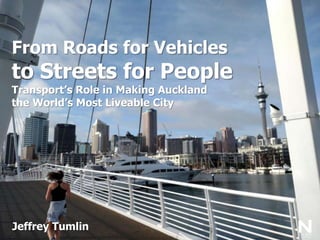 From Roads for Vehicles
to Streets for People
Transport’s Role in Making Auckland
the World’s Most Liveable City
Jeffrey Tumlin
 