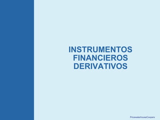 PricewaterhouseCoopers15
INSTRUMENTOS
FINANCIEROS
DERIVATIVOS
 
