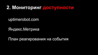 2. Мониторинг доступности
uptimerobot.com
Яндекс.Метрика
План реагирования на события
 