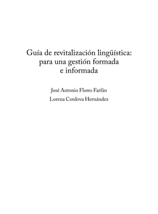 Guía de revitalización lingüística:
para una gestión formada
e informada
José Antonio Flores Farfán
Lorena Cordova Hernández
 