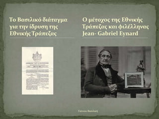 Γιάννου Βασιλική
Το Βασιλικό διάταγμα
για την ίδρυση της
Εθνικής Τράπεζας
Ο μέτοχος της Εθνικής
Τράπεζας και φιλέλληνας
Jean- Gabriel Eynard
 