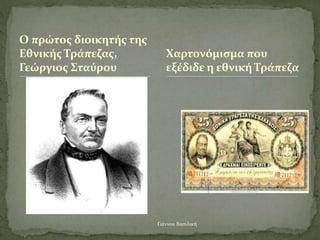 Γιάννου Βασιλική
Ο πρώτος διοικητής της
Εθνικής Τράπεζας,
Γεώργιος Σταύρου
Χαρτονόμισμα που
εξέδιδε η εθνική Τράπεζα
 