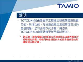 http://www.tamio.com.tw
? TOTOLINK·Ƴ°gw
ЧܡܡӏaƷȻޏ֪
aƷ}ɅвE
TOTOLINK·gw°汾
* Ոע⣡ՈXоķʽB·M
gwĲEʹßoW·ķʽʹʧ
·ϡ
f
 