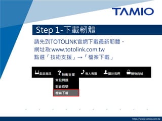 http://www.tamio.com.tw
Step 1-dܐw
ՈȵTOTOLINKپWdgw
Wַ:www.totolink.com.tw
cxg֧Ԯnd
 