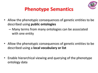 Phenotype Semantics
• Allow the phenotypic consequences of genetic entities to be
described using public ontologies
– Many...