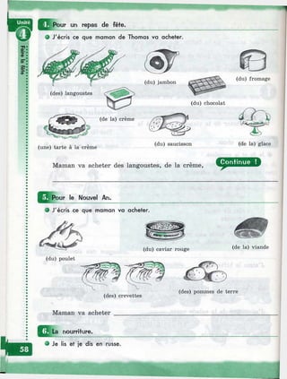 ?Pour un repas de fê+e.
il
3
S"
;
cd"
e J'écris ce que maman de Thomas va acheter.
(du) jambon
(du) fromage
(du) chocolat
(de la) crème
(une) tarte à la crème
(du) saucisson (de la) glace
Maman va acheter des langoustes, de la crème.
^ ^ Pour le Nouvel An.
О J'écris ce que maman va acheter.
(du) caviar rouge (de la) viande
(du) poulet
(des) crevettes
(des) pommes de terre
Maman va acheter
ШLa nourriture.
О Je lis et je dis en russe.
 