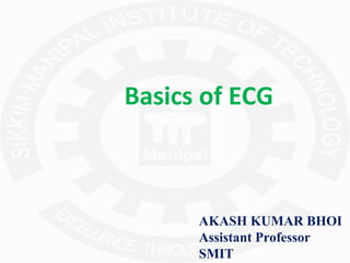 Basics of ECG
AKASH KUMAR BHOI
Assistant Professor
SMIT
 