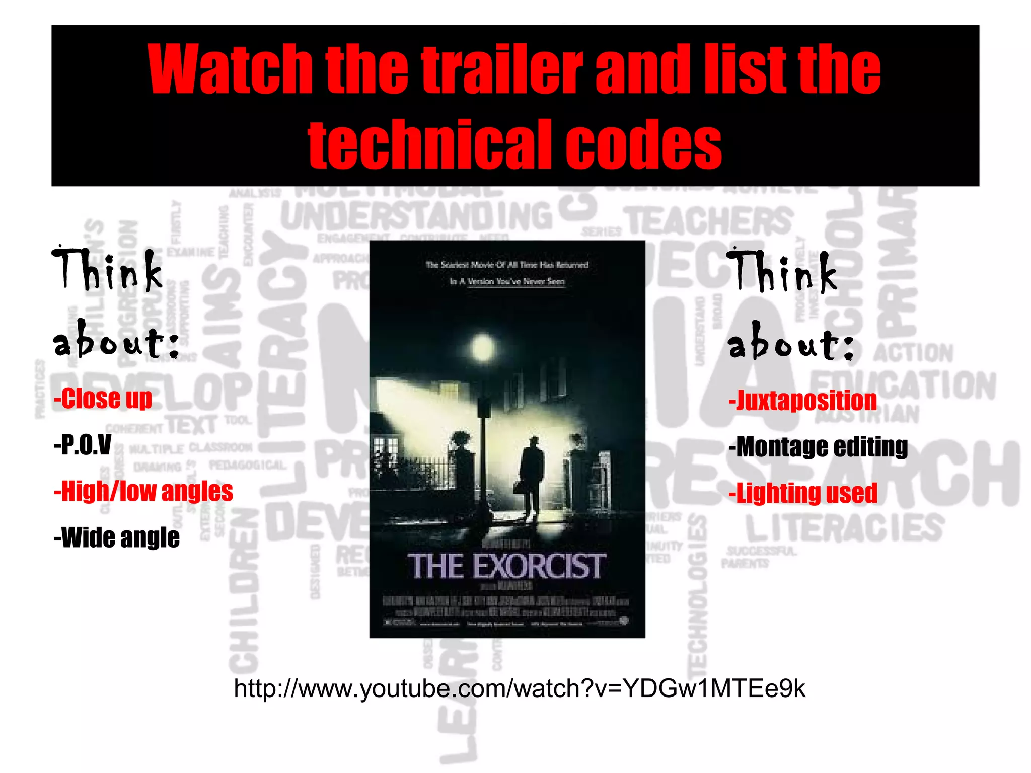 Watch the trailer and list the
technical codes
http://www.youtube.com/watch?v=YDGw1MTEe9k
Think
about:
-Close up
-P.O.V
-High/low angles
-Wide angle
Think
about:
-Juxtaposition
-Montage editing
-Lighting used
 