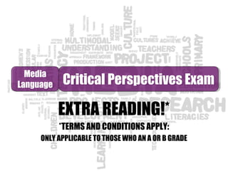 EXTRA READING!*
*TERMS AND CONDITIONS APPLY:
ONLY APPLICABLE TO THOSE WHO AN A OR B GRADE
Media
Language
Media
Language Critical Perspectives ExamCritical Perspectives Exam
 