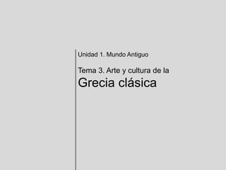 Unidad 1. Mundo Antiguo
Tema 3. Arte y cultura de la
Grecia clásica
 