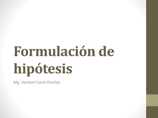 Formulación de
hipótesis
Mg. Herbert Cosio Dueñas
 