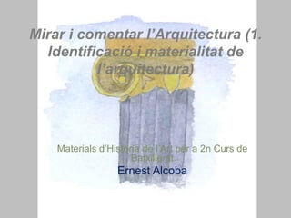 Mirar i comentar l’Arquitectura (1.
Identificació i materialitat de
l’arquitectura)
Materials d’Història de l’Art per a 2n Curs de
Batxillerat
Ernest Alcoba
 