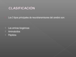  Los 3 tipos principales de neurotransmisores del cerebro son:
 Las aminas biogénicas
 Aminoácidos
 Péptidos
 