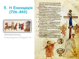 5. Η Εικονομαχία
(726-843)
Μπακάλης Κώστας
history-logotexnia.blogspot.com
 