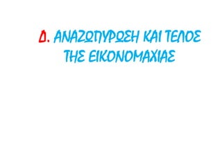 Δ. ΑΝΑΖΩΠΥΡΩΣΗ ΚΑΙ ΤΕΛΟΣ
ΤΗΣ ΕΙΚΟΝΟΜΑΧΙΑΣ
 