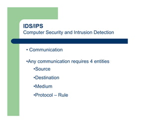 IDS/IPS
Computer Security and Intrusion Detection
• Communication
•Any communication requires 4 entities
•Source
•Destination
•Medium
•Protocol – Rule
 