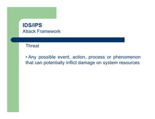 IDS/IPS
Attack Framework
Threat
• Any possible event, action, process or phenomenon
that can potentially inflict damage on system resources
 