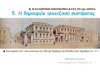Μπακάλης Κώστας
history-logotexnia.blogspot.com
Β. Η ΕΛΛΗΝΙΚΗ ΟΙΚΟΝΟΜΙΑ ΚΑΤΑ ΤΟ 19ο ΑΙΩΝΑ
5. Η δημιουργία τραπεζικού συστήματος
 Ακουαρέλα του 19ου αιώνα με την Εθνική Τράπεζα της Ελλάδος που ιδρύθηκε το 1841
 