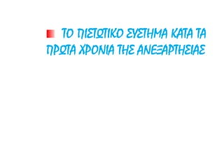 ΤΟ ΠΙΣΤΩΤΙΚΟ ΣΥΣΤΗΜΑ ΚΑΤΑ ΤΑ
ΠΡΩΤΑ ΧΡΟΝΙΑ ΤΗΣ ΑΝΕΞΑΡΤΗΣΙΑΣ
 