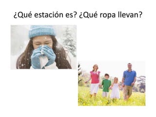 ¿Qué estación es? ¿Qué ropa llevan?
