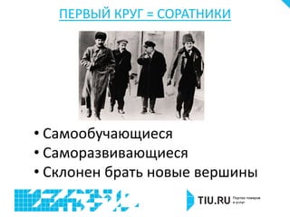 ПЕРВЫЙ КРУГ = СОРАТНИКИ
• Самообучающиеся
• Саморазвивающиеся
• Склонен брать новые вершины
 