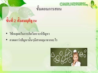 ขั้นตอนการสอน
ขั้นที่ 2 ตั้งสมมุติฐาน
• ใช้เหตุผลในการคิดวิเคราะห์ปัญหา
• คาดเดาว่าปัญหานั้นๆมีสาเหตุมาจากอะไร
 