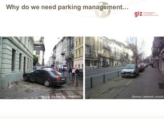Source: Wagner,GIZ Photo DVD Source: Ledwoch,unpubl.
Why do we need parking management…
 