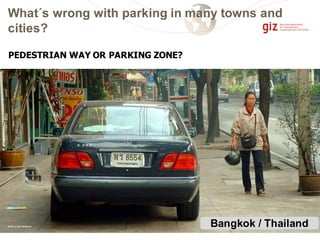 PEDESTRIAN WAY OR PARKING ZONE?
Photo by Karl Fjellstrom Bangkok / Thailand
What´s wrong with parking in many towns and
cities?
 