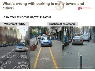 CAN YOU FIND THE BICYCLE PATH?
Bucharest / Romania
What´s wrong with parking in many towns and
cities?
Photos by Lloyd Wright, http://spacingmontreal.ca/2008/1 1/27/ bike-p ath- reve rts-to -pa rking-i n-west mount /, http://picasaweb.google. com/lh/ phot o/F2Jt c3V-Y-QKlcUkDSazeQ
Westmont / USA
 