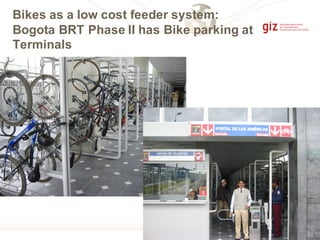 Bikes as a low cost feeder system:
Bogota BRT Phase II has Bike parking at
Terminals
 